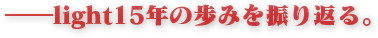 ――light15年の歩みを振り返る。