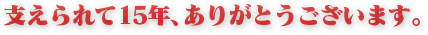 支えられて15年、ありがとうございます！