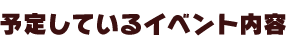 予定しているイベント内容