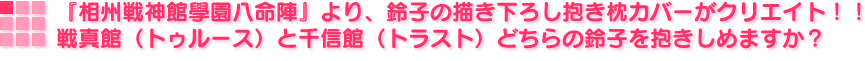 『相州戦神館學園八命陣』より、鈴子の描き下ろし抱き枕カバーがクリエイト！！　戦真館（トゥルース）と千信館（トラスト）どちらの鈴子を抱きしめますか？