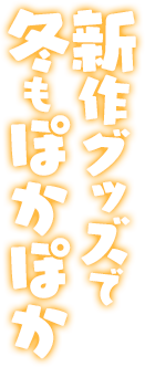 新作グッズで冬もぽかぽか