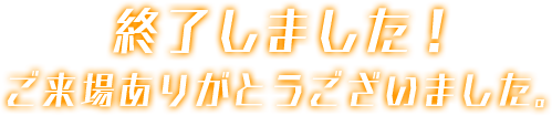 終了しました！　ご来場ありがとうございました。