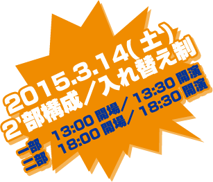 2015.3.14(土)2部構成／入れ替え制