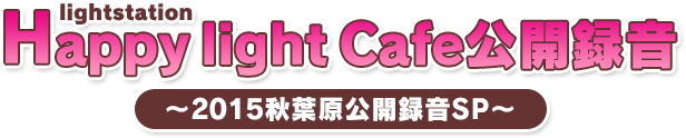 lightstation Happy light Cafe公開録音 ～2015秋葉原公開録音SP～