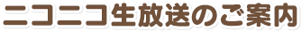 ニコニコ生放送のご案内