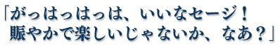 「がっはっはっは、いいなセージ！　賑やかで楽しいじゃないか、なあ？」