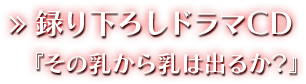 録り下ろしドラマCD『その乳から乳は出るか？』