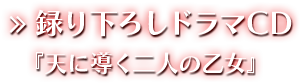 録り下ろしドラマCD『天に導く二人の乙女』