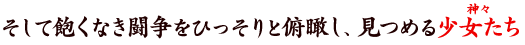 そして飽くなき闘争をひっそりと俯瞰し、見つめる少女たち