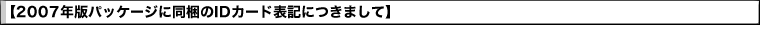 �y2007�N�Ńp�b�P�[�W�ɓ�����ID�J�[�h�\�L�ɂ��܂��āz