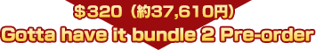 $320（約37,610円）Gotta have it bungle 2 Pre-order