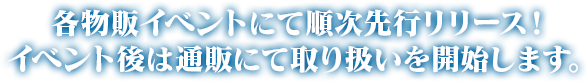 各物販イベントにて順次先行リリース！　イベント後は通販にて取り扱いを開始します。