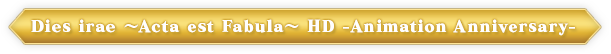 Dies irae ～Acta est Fabula～ HD -Animation Anniversary-