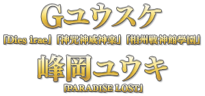 Gユウスケ（『Dies irae』『神咒神威神楽』『相州戦神館學園』）峰岡ユウキ（『PARADISE LOST』）