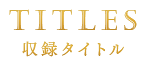 TITLES -収録タイトル-