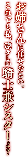 お姉さんに任せなさい。これでも私、凛々しい騎士兼シスターよ？