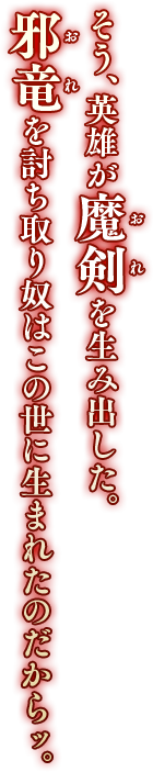 そう、英雄が魔剣（おれ）を生み出した。邪竜（おれ）を討ち取り奴はこの世に生まれたのだからッ。