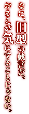 なに、旧型の戯言だ。おまえが気にすることじゃない。