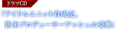 『アイドルユニット育成記。新米プロデューサーアッシュの受難』