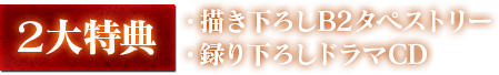 2大特典　描き下ろしB2タペストリー　録り下ろしドラマCD