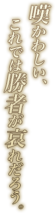 嘆かわしい、これでは勝者が哀れだろう。