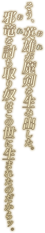 そう、英雄が魔剣（おれ）を生み出した。邪竜（おれ）を討ち取り奴はこの世に生まれたのだからッ。