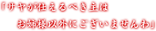 「サヤが仕えるべき主はお姉様以外にございませんわ」