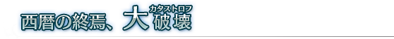 西暦の終焉、大破壊《カタストロフ》