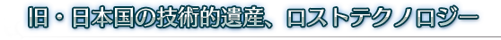 旧・日本国の技術的遺産、ロストテクノロジー