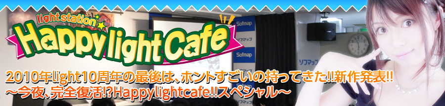 lightstation　Happylightcafe2010年light10周年の最後は、ホントすごいの持ってきた！！新作発表！！～今夜、完全復活！？Happylightcafe！！スペシャル～