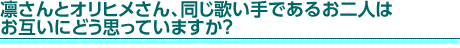 凛さんとオリヒメさん、同じ歌い手であるお二人はお互いにどう思っていますか？