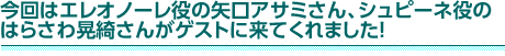 今回はエレオノーレ役の矢口アサミさん、シュピーネ役のはらさわ晃綺さんがゲストに来てくれました！