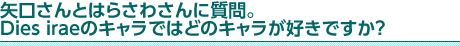 矢口さんとはらさわさんに質問。Dies iraeのキャラではどのキャラが好きですか？