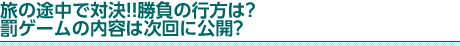 旅の途中で対決！！勝負の行方は？　罰ゲームの内容は次回に公開？