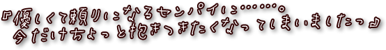 『優しくて頼りになるセンパイに……。今だけちょっと抱きつきたくなってしまいましたっ』