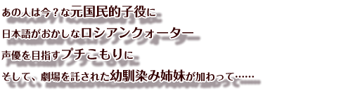 あの人は今？な元国民的子役に
日本語がおかしなロシアンクォーター
声優を目指すプチこもりに
そして、劇場を託された幼馴染み姉妹が加わって……