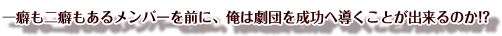 一癖も二癖もあるメンバーを前に、俺は劇団を成功へ導くことが出来るのか!?