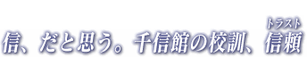 信、だと思う。千信館の校訓、信頼